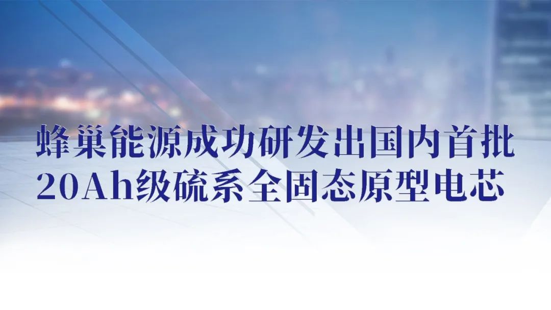 蜂巢能源成功研发出国内首批20Ah级硫系全固态原型电芯.jpg